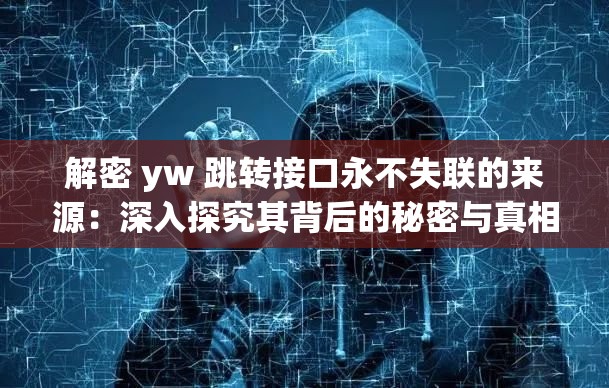 解密 yw 跳转接口永不失联的来源：深入探究其背后的秘密与真相