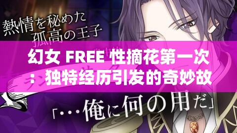 幻女 FREE 性摘花第一次：独特经历引发的奇妙故事