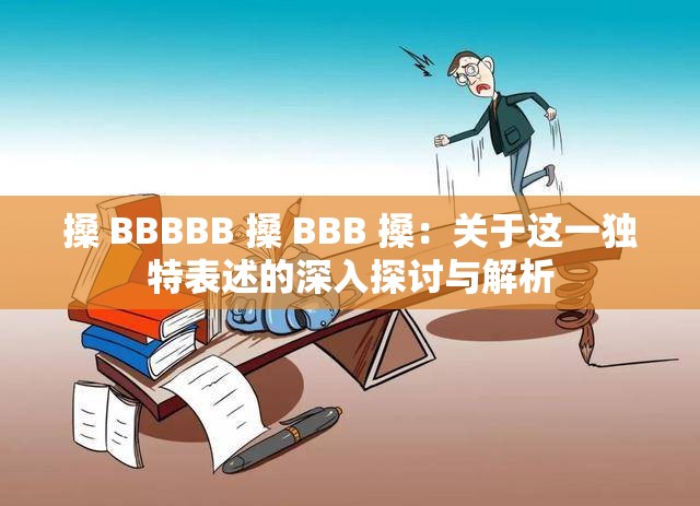 搡 BBBBB 搡 BBB 搡：关于这一独特表述的深入探讨与解析