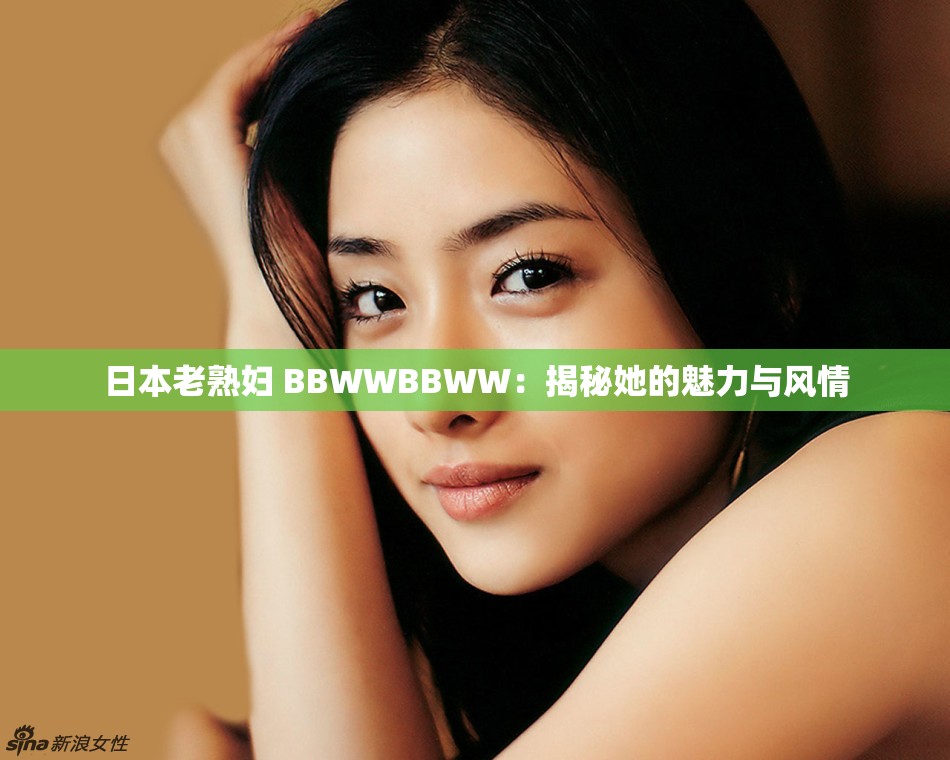 日本老熟妇 BBWWBBWW：揭秘她的魅力与风情