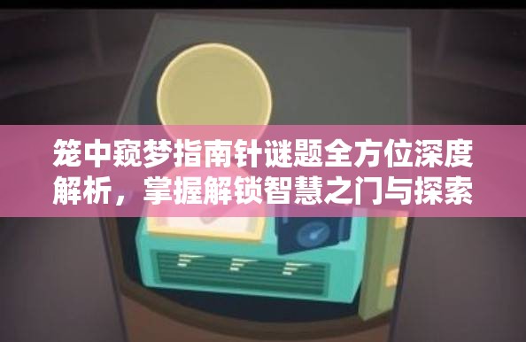 笼中窥梦指南针谜题全方位深度解析，掌握解锁智慧之门与探索之旅的终极钥匙