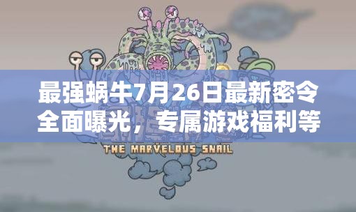 最强蜗牛7月26日最新密令全面曝光，专属游戏福利等你来速领！