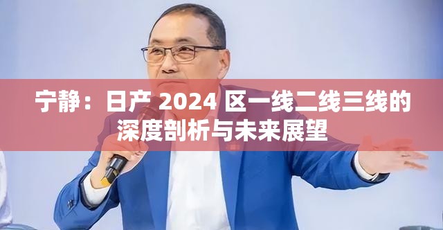 宁静：日产 2024 区一线二线三线的深度剖析与未来展望