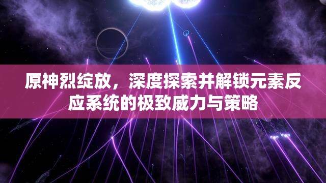 原神烈绽放，深度探索并解锁元素反应系统的极致威力与策略