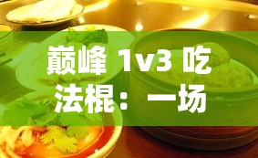 巅峰 1v3 吃法棍：一场令人惊叹的美食挑战之旅