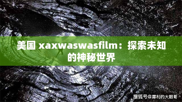 美国 xaxwaswasfilm：探索未知的神秘世界