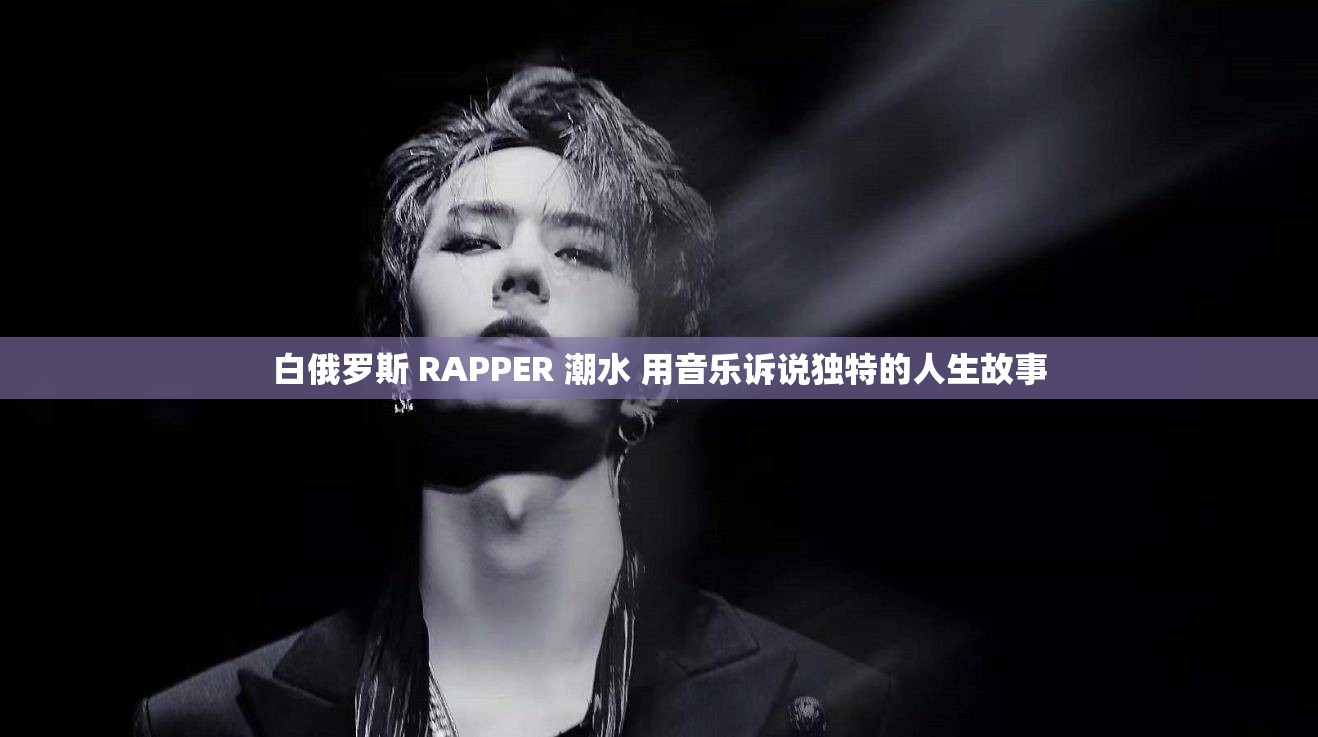 白俄罗斯 RAPPER 潮水 用音乐诉说独特的人生故事