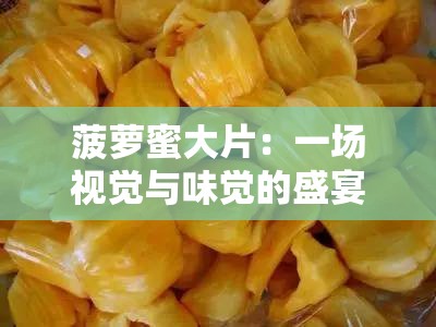 菠萝蜜大片：一场视觉与味觉的盛宴