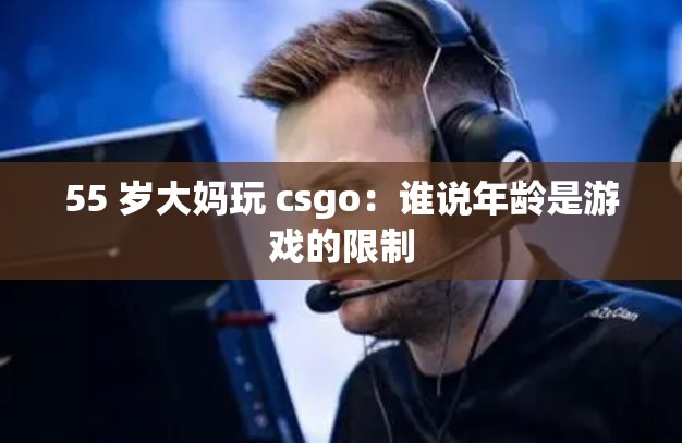 55 岁大妈玩 csgo：谁说年龄是游戏的限制