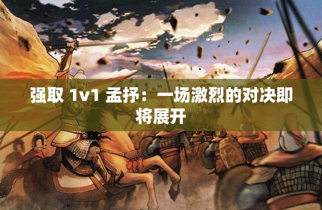 强取 1v1 孟抒：一场激烈的对决即将展开