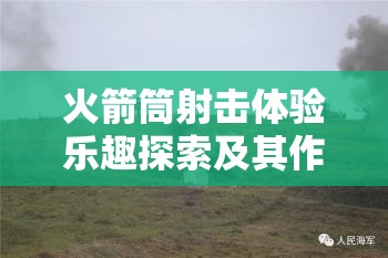 火箭筒射击体验乐趣探索及其作为资源管理关键环节的深度简介