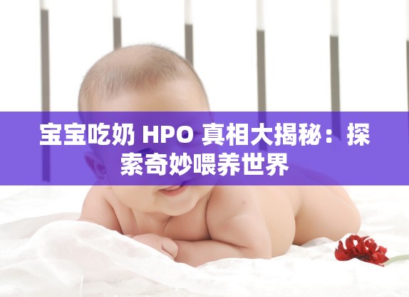 宝宝吃奶 HPO 真相大揭秘：探索奇妙喂养世界