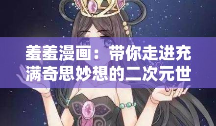 羞羞漫画：带你走进充满奇思妙想的二次元世界