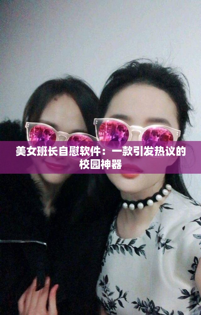 美女班长自慰软件：一款引发热议的校园神器