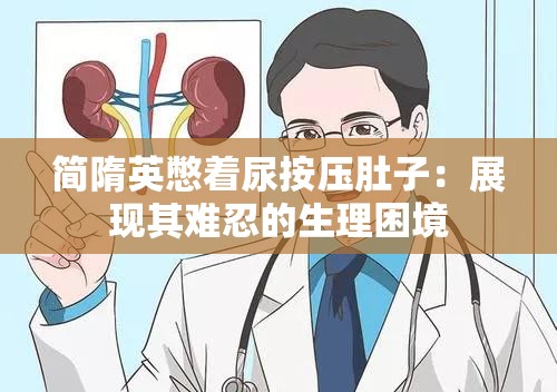 简隋英憋着尿按压肚子：展现其难忍的生理困境