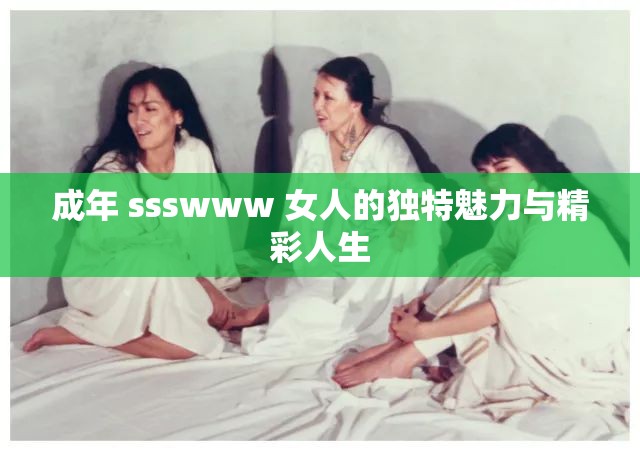 成年 ssswww 女人的独特魅力与精彩人生