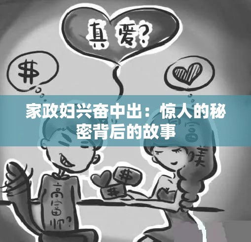 家政妇兴奋中出：惊人的秘密背后的故事