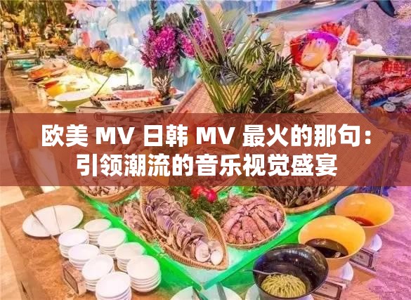 欧美 MV 日韩 MV 最火的那句：引领潮流的音乐视觉盛宴