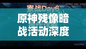 原神残像暗战活动深度解析，揭秘活动启动的神秘瞬间与细节