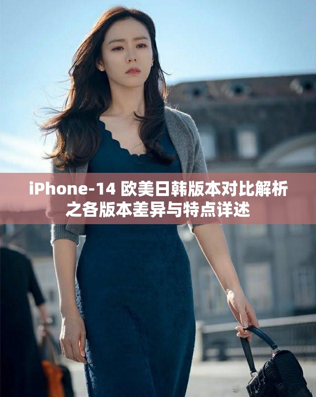 iPhone-14 欧美日韩版本对比解析之各版本差异与特点详述