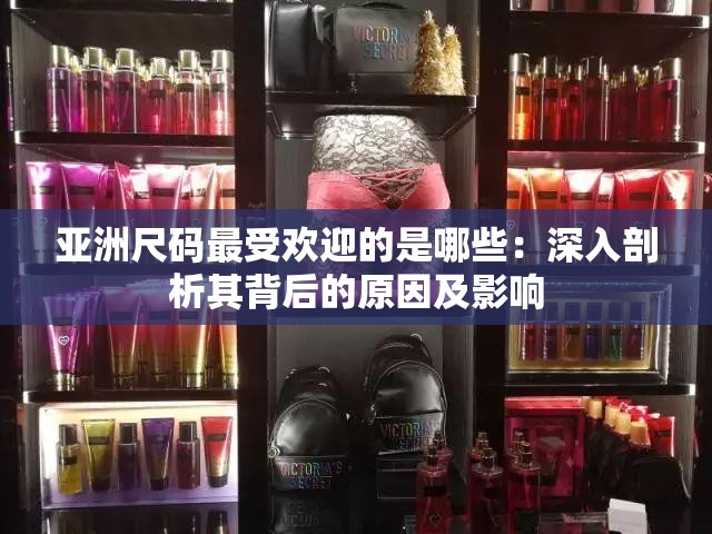 亚洲尺码最受欢迎的是哪些：深入剖析其背后的原因及影响