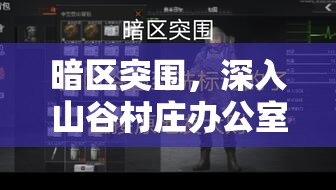 暗区突围，深入山谷村庄办公室，探寻解锁神秘宝藏的钥匙之谜