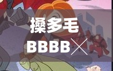 搡多毛 BBBB╳╳乂乂H：探索未知的奇妙世界