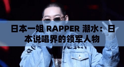 日本一姐 RAPPER 潮水：日本说唱界的领军人物