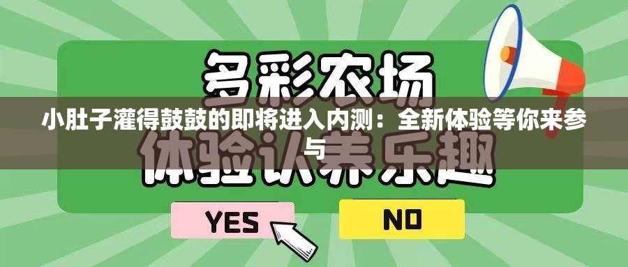 小肚子灌得鼓鼓的即将进入内测：全新体验等你来参与