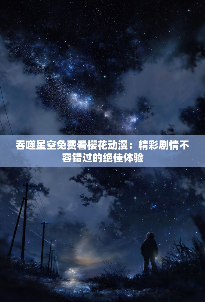 吞噬星空免费看樱花动漫：精彩剧情不容错过的绝佳体验