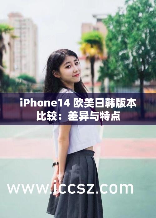 iPhone14 欧美日韩版本比较：差异与特点