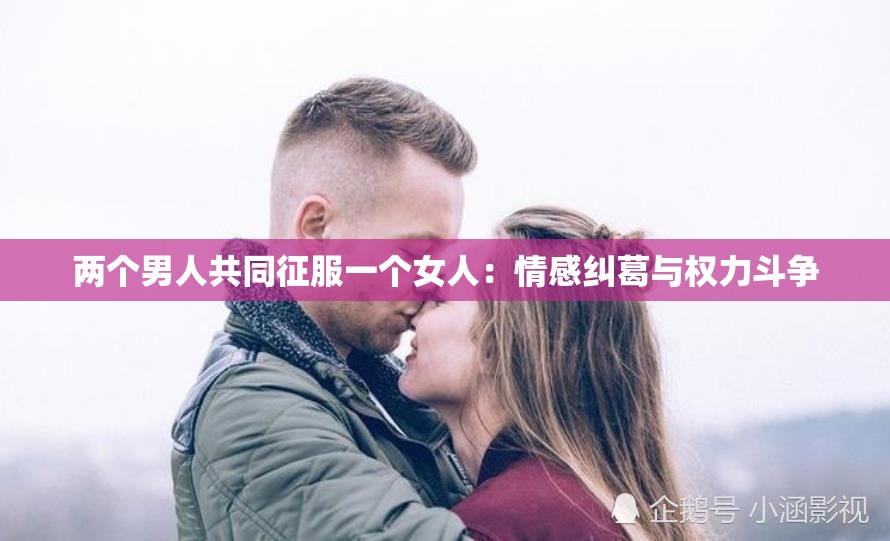 两个男人共同征服一个女人：情感纠葛与权力斗争