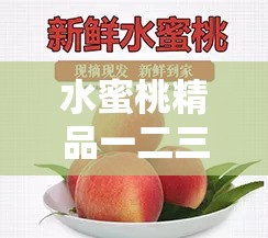 水蜜桃精品一二三：鲜嫩多汁的甜蜜享受