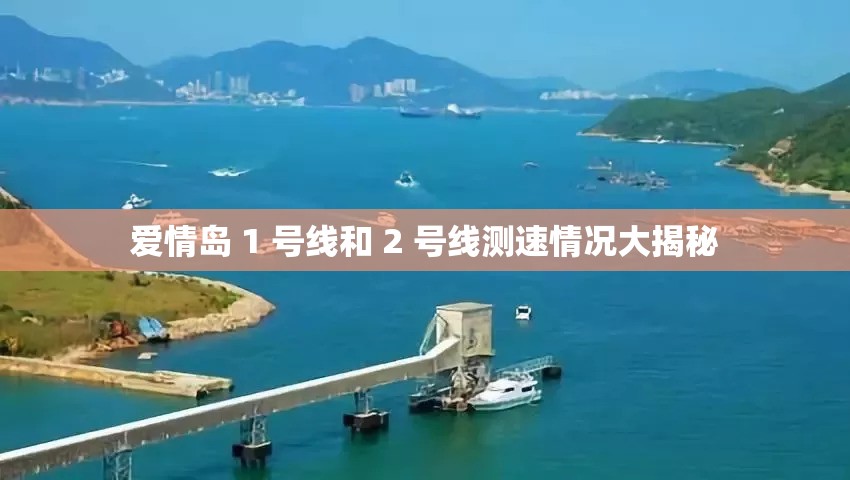 爱情岛 1 号线和 2 号线测速情况大揭秘