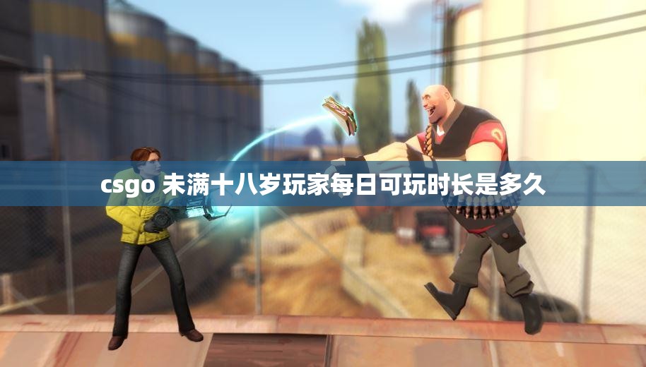 csgo 未满十八岁玩家每日可玩时长是多久