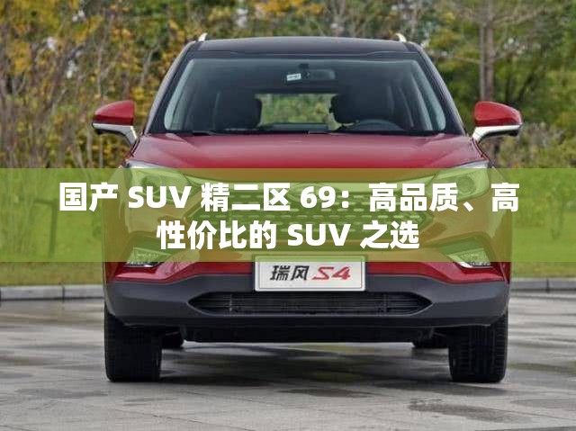 国产 SUV 精二区 69：高品质、高性价比的 SUV 之选