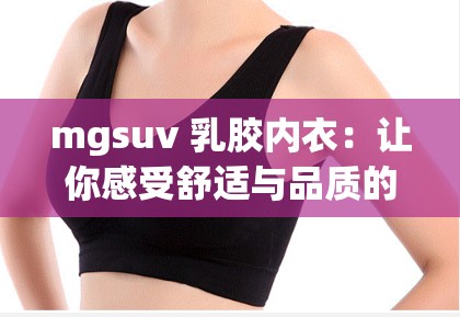 mgsuv 乳胶内衣：让你感受舒适与品质的完美结合