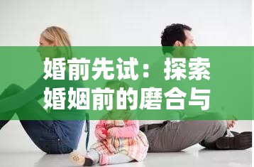 婚前先试：探索婚姻前的磨合与相互了解之路