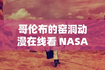 哥伦布的窑洞动漫在线看 NASA 精彩内容不容错过