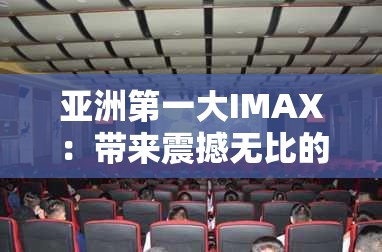 亚洲第一大IMAX：带来震撼无比的视听盛宴