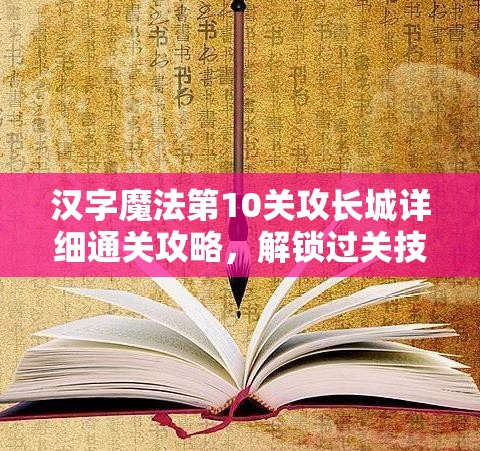 汉字魔法第10关攻长城详细通关攻略，解锁过关技巧与步骤全解析