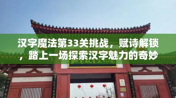 汉字魔法第33关挑战，赋诗解锁，踏上一场探索汉字魅力的奇妙旅程