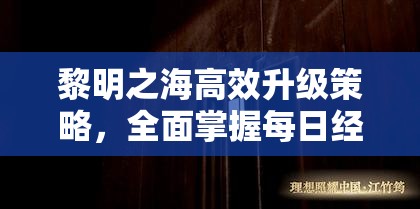 黎明之海高效升级策略，全面掌握每日经验获取途径的全攻略