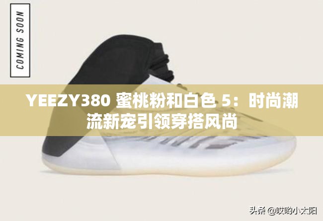 YEEZY380 蜜桃粉和白色 5：时尚潮流新宠引领穿搭风尚