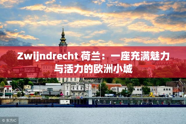 Zwijndrecht 荷兰：一座充满魅力与活力的欧洲小城