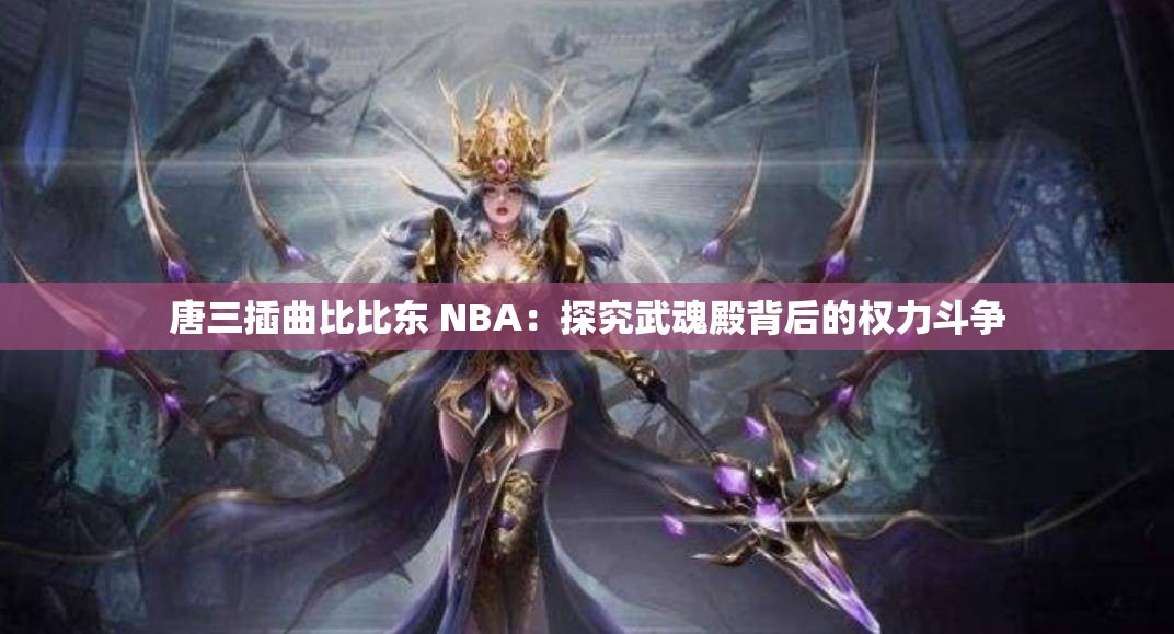 唐三插曲比比东 NBA：探究武魂殿背后的权力斗争