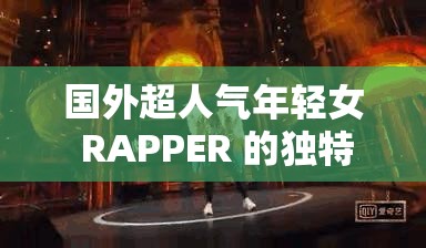 国外超人气年轻女 RAPPER 的独特魅力与音乐之旅