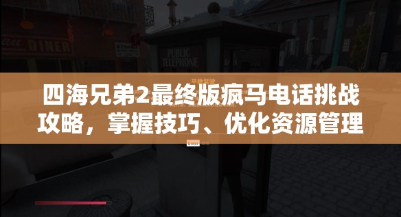 四海兄弟2最终版疯马电话挑战攻略，掌握技巧、优化资源管理以实现价值最大化