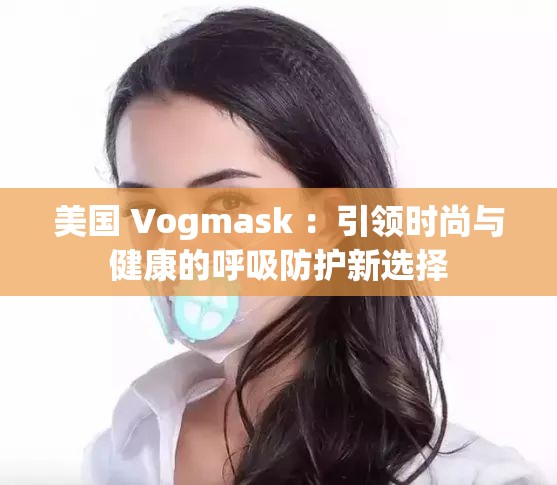 美国 Vogmask ：引领时尚与健康的呼吸防护新选择