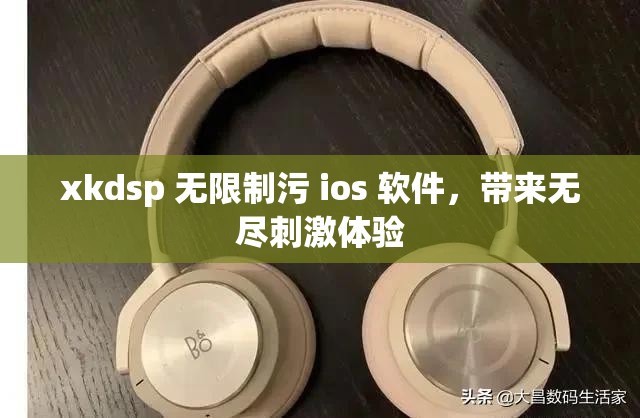 xkdsp 无限制污 ios 软件，带来无尽刺激体验